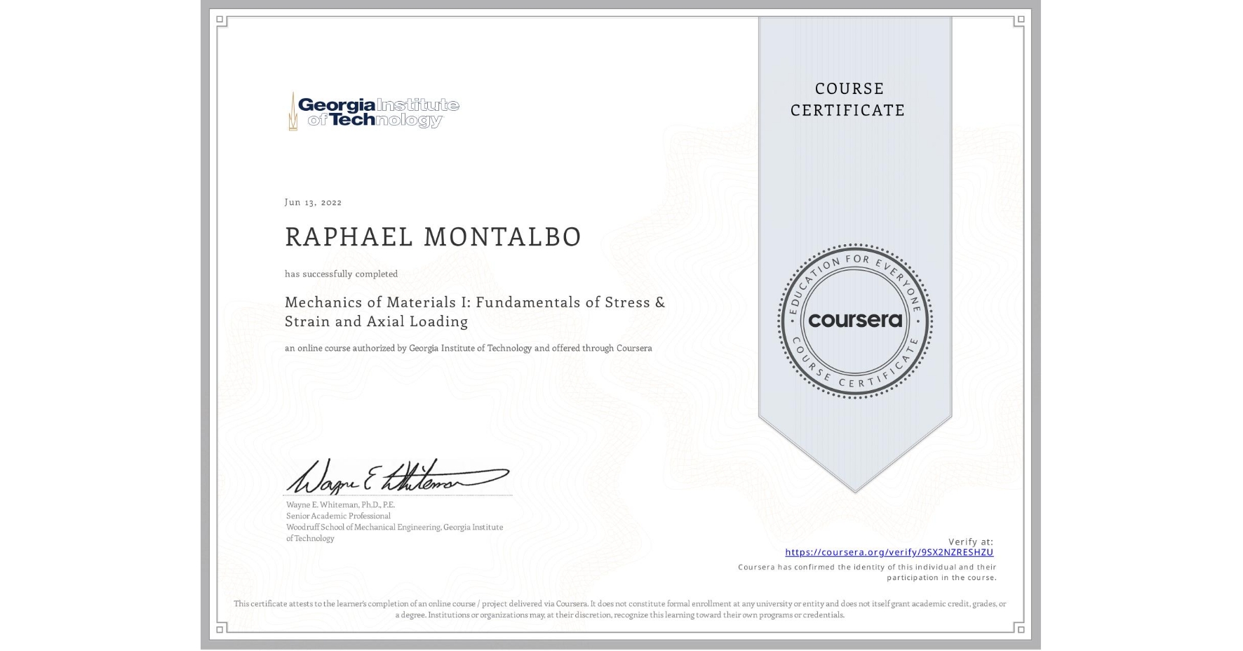 View certificate for RAPHAEL MONTALBO, Mechanics of Materials I: Fundamentals of Stress & Strain and Axial Loading, an online non-credit course authorized by Georgia Institute of Technology and offered through Coursera