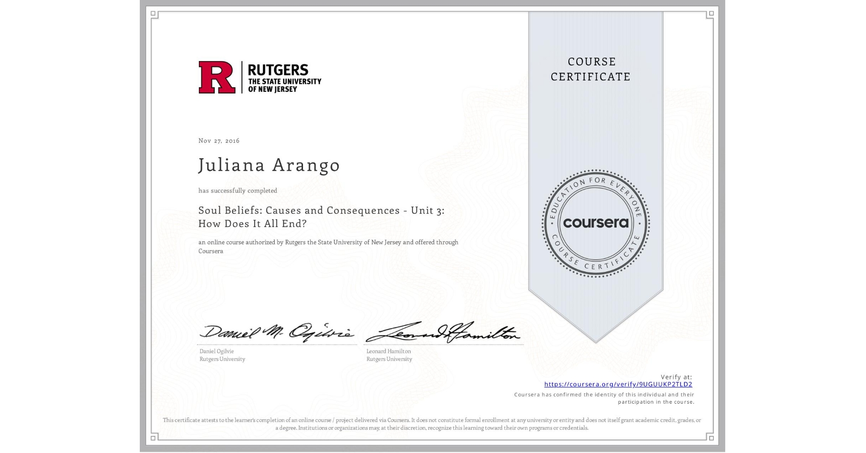View certificate for Juliana Arango, Soul Beliefs: Causes and Consequences - Unit 3: How Does It All End?, an online non-credit course authorized by Rutgers the State University of New Jersey and offered through Coursera