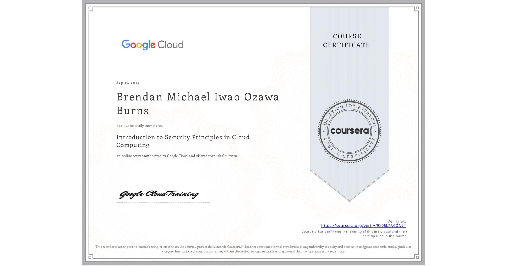 View certificate for Brendan Michael Iwao Ozawa Burns, Introduction to Security Principles in Cloud Computing, an online non-credit course authorized by Google Cloud and offered through Coursera