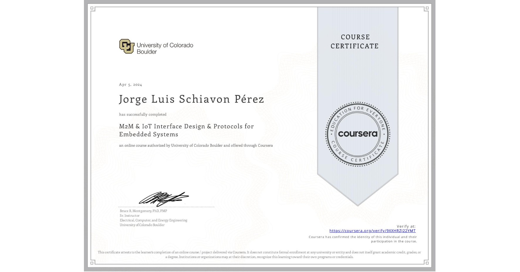 View certificate for Jorge Luis Schiavon Pérez, M2M & IoT Interface Design & Protocols for Embedded Systems, an online non-credit course authorized by University of Colorado Boulder and offered through Coursera