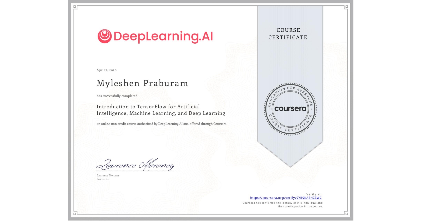 View certificate for Myleshen Praburam, Introduction to TensorFlow for Artificial Intelligence, Machine Learning, and Deep Learning, an online non-credit course authorized by DeepLearning.AI and offered through Coursera