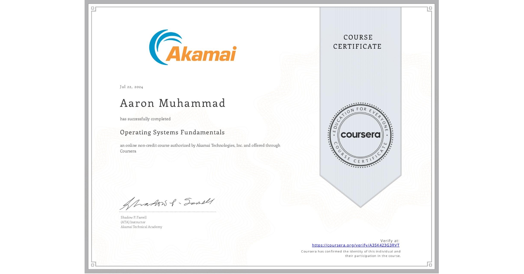 View certificate for Aaron Muhammad, Operating Systems Fundamentals, an online non-credit course authorized by Akamai Technologies, Inc. and offered through Coursera