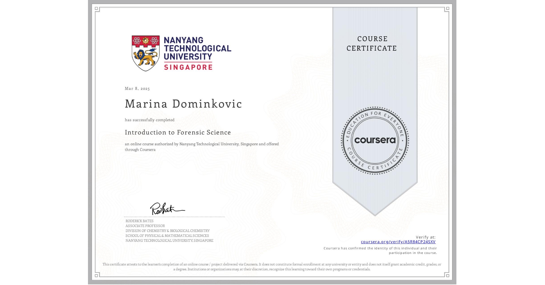 View certificate for Marina Dominkovic, Introduction to Forensic Science, an online non-credit course authorized by Nanyang Technological University, Singapore and offered through Coursera