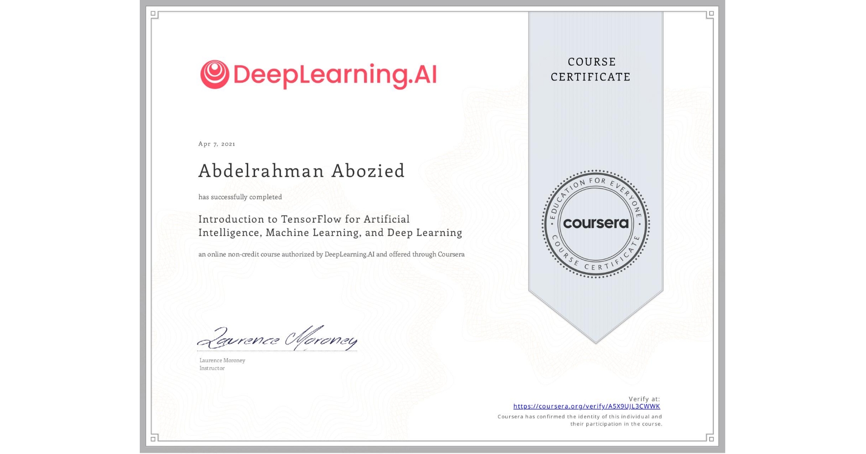View certificate for Abdelrahman Abozied, Introduction to TensorFlow for Artificial Intelligence, Machine Learning, and Deep Learning, an online non-credit course authorized by DeepLearning.AI and offered through Coursera