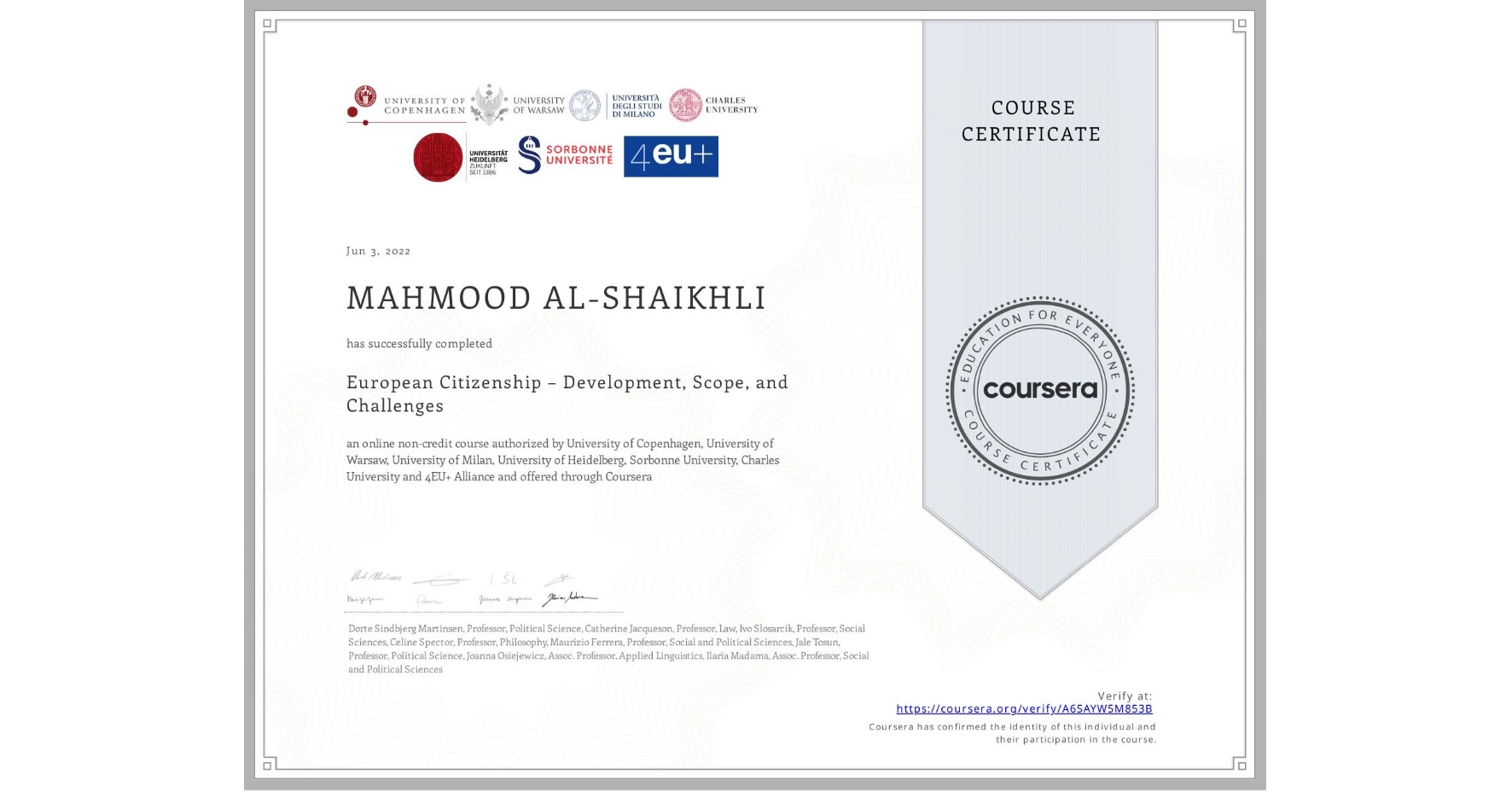 View certificate for MAHMOOD AL-SHAIKHLI, European Citizenship – Development, Scope, and Challenges, an online non-credit course authorized by University of Copenhagen, University of Warsaw, University of Milan, University of Heidelberg, Sorbonne University, Charles University & 4EU+ Alliance and offered through Coursera