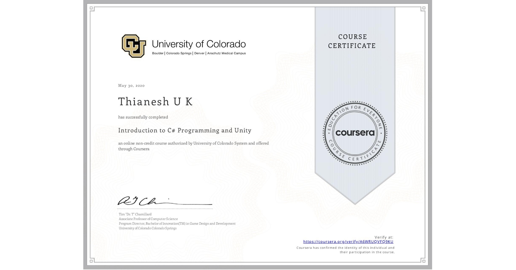 View certificate for Thianesh U K, Introduction to C# Programming and Unity, an online non-credit course authorized by University of Colorado System and offered through Coursera