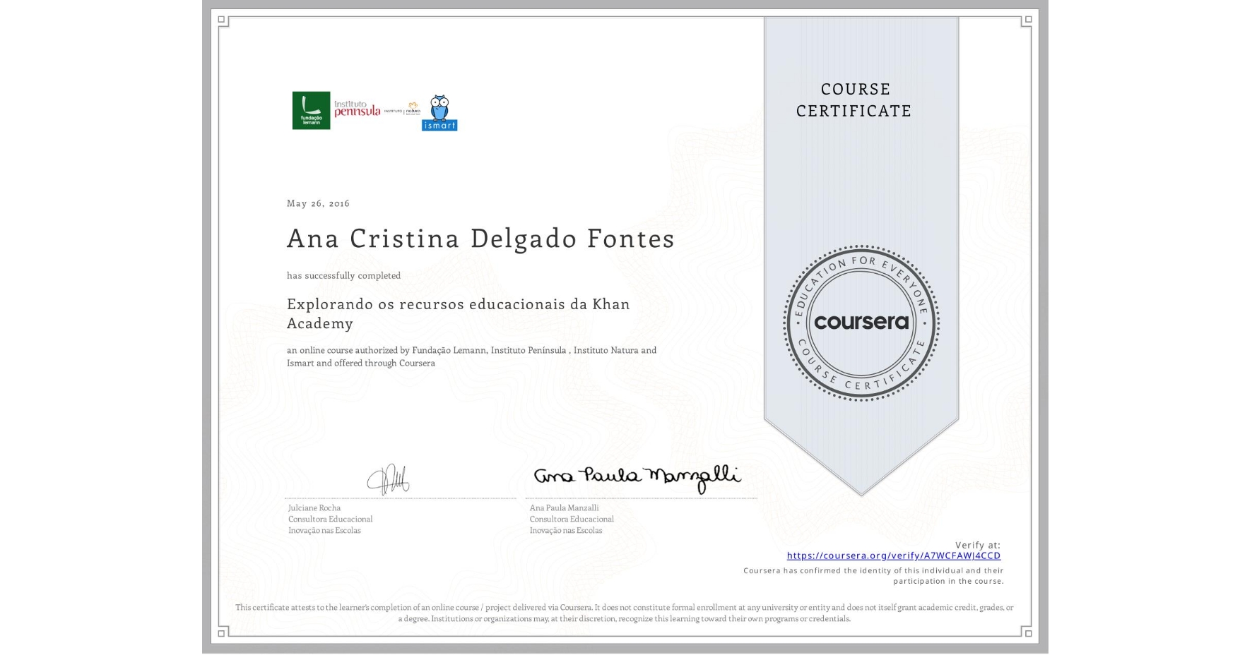 View certificate for Ana Cristina Delgado Fontes, Explorando os recursos educacionais da Khan Academy, an online non-credit course authorized by Fundação Lemann, Instituto Península , Instituto Natura & Ismart and offered through Coursera
