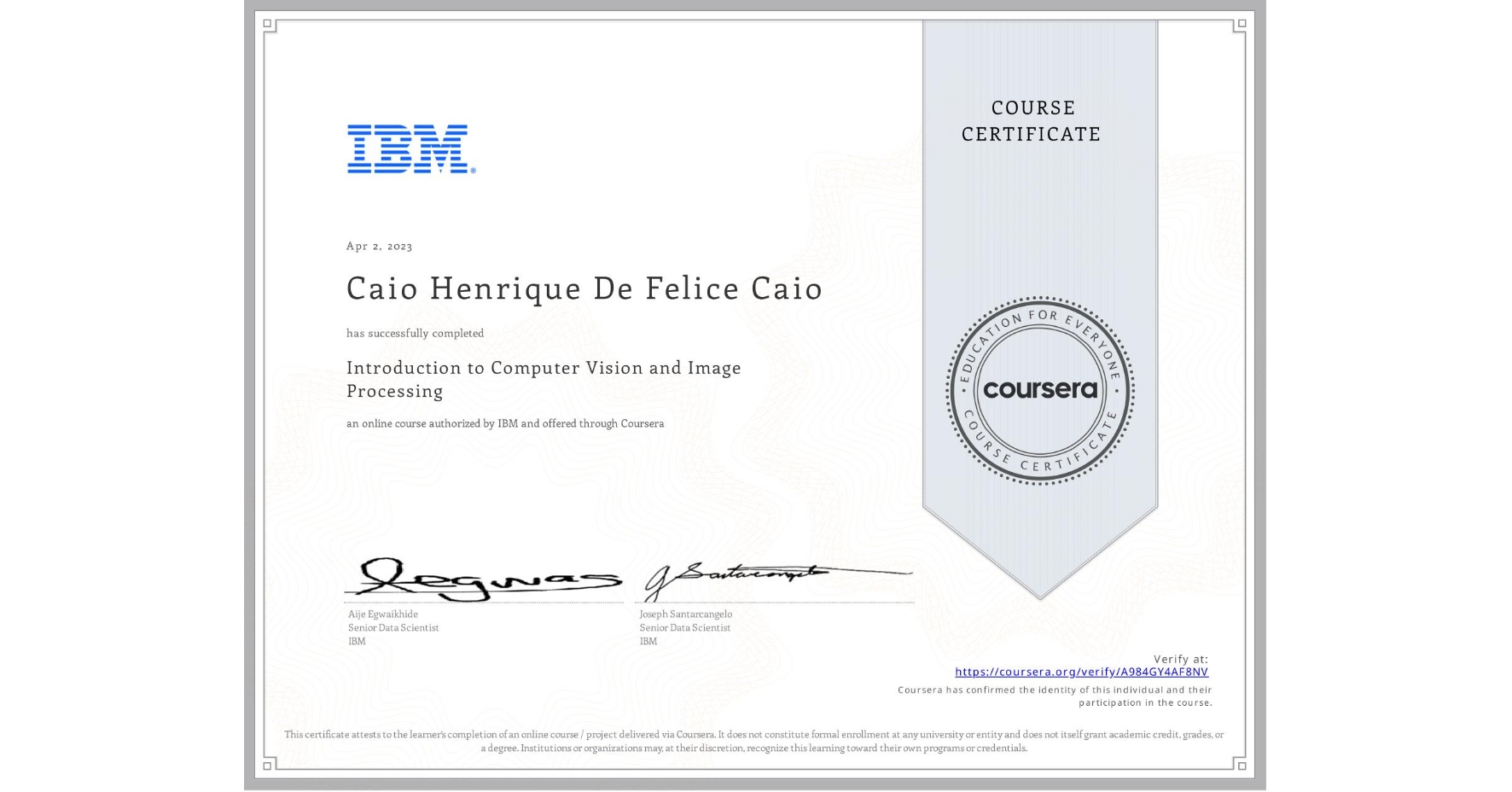 View certificate for Caio Henrique De Felice Caio, Introduction to Computer Vision and Image Processing, an online non-credit course authorized by IBM and offered through Coursera