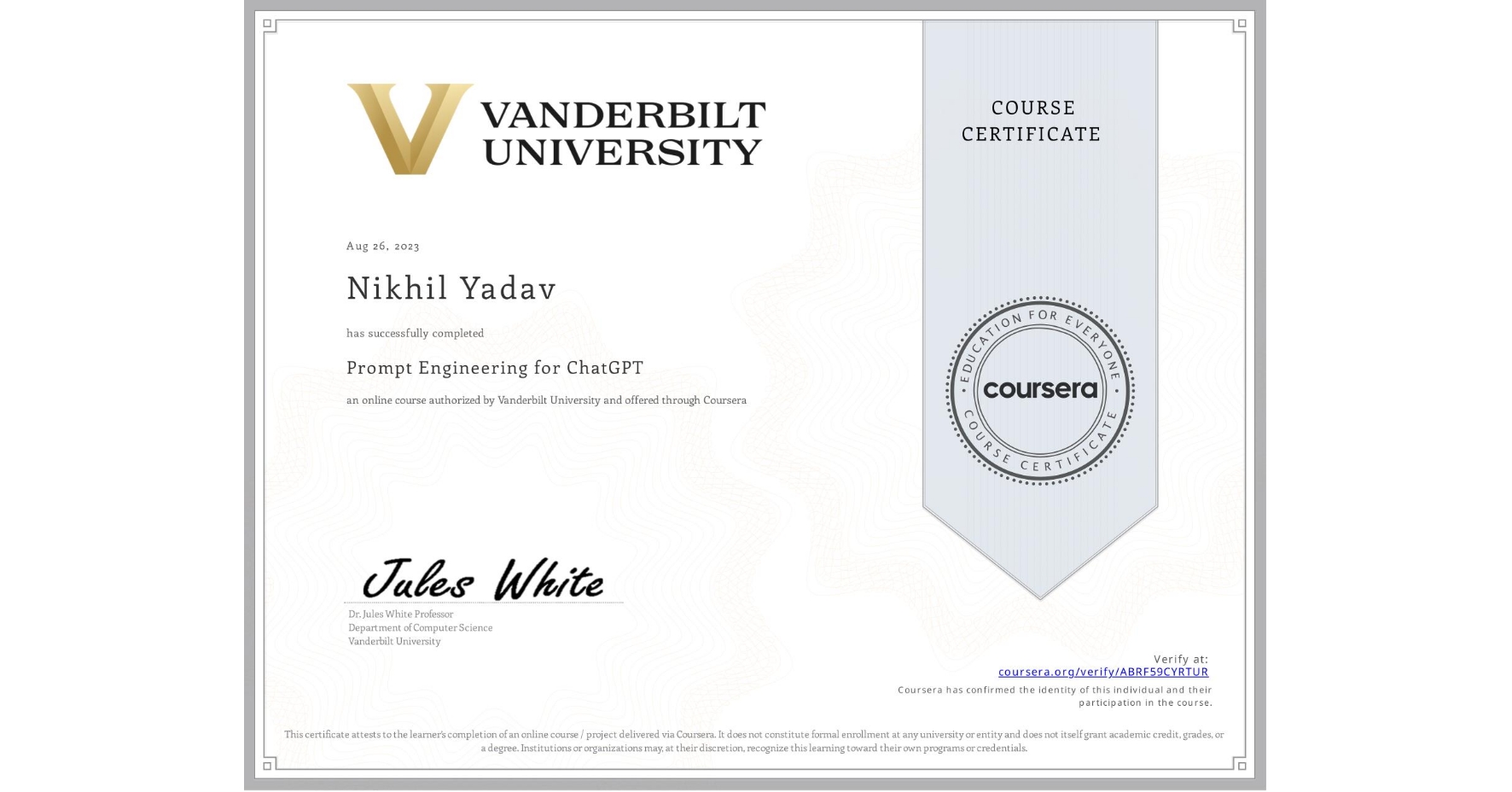 View certificate for Nikhil Yadav, Prompt Engineering for ChatGPT, an online non-credit course authorized by Vanderbilt University and offered through Coursera