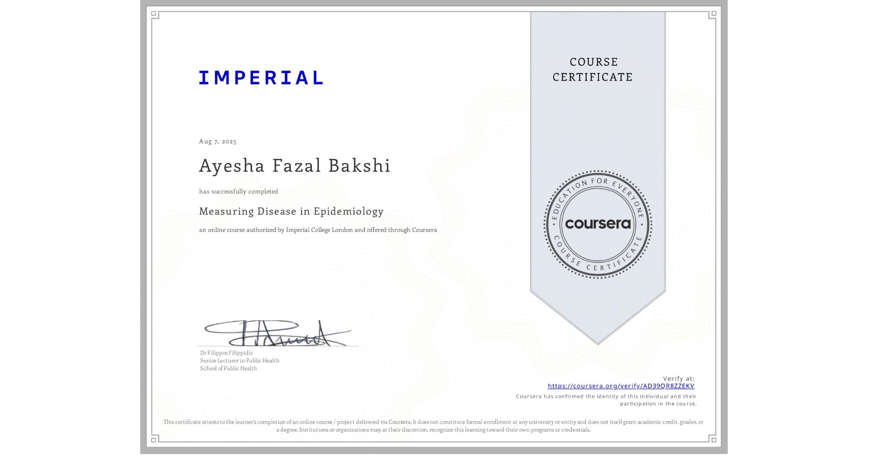 View certificate for Ayesha Fazal  Bakshi, Measuring Disease in Epidemiology, an online non-credit course authorized by Imperial College London and offered through Coursera