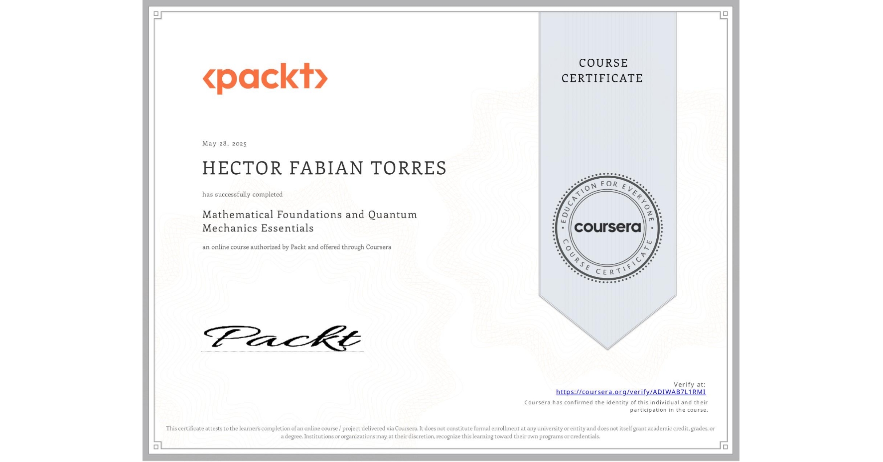 View certificate for HECTOR FABIAN TORRES, Mathematical Foundations and Quantum Mechanics Essentials, an online non-credit course authorized by Packt and offered through Coursera