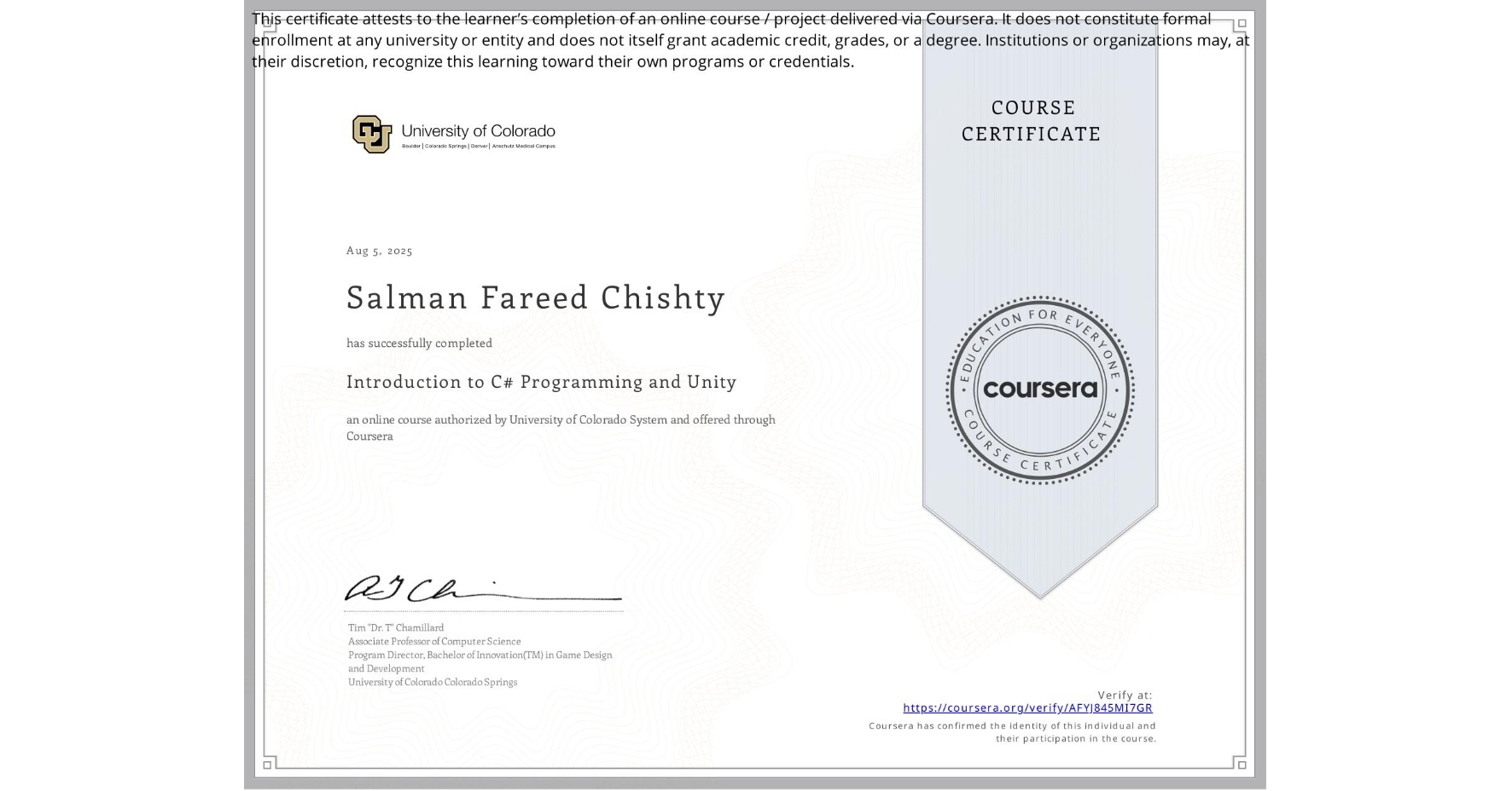 View certificate for Salman Fareed Chishty, Introduction to C# Programming and Unity, an online non-credit course authorized by University of Colorado System and offered through Coursera