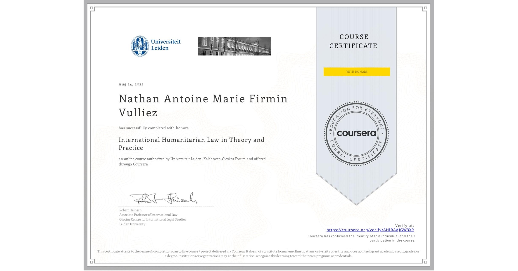 View certificate for Nathan Antoine Marie Firmin Vulliez, International Humanitarian Law in Theory and Practice , an online non-credit course authorized by Universiteit Leiden & Kalshoven-Gieskes Forum and offered through Coursera