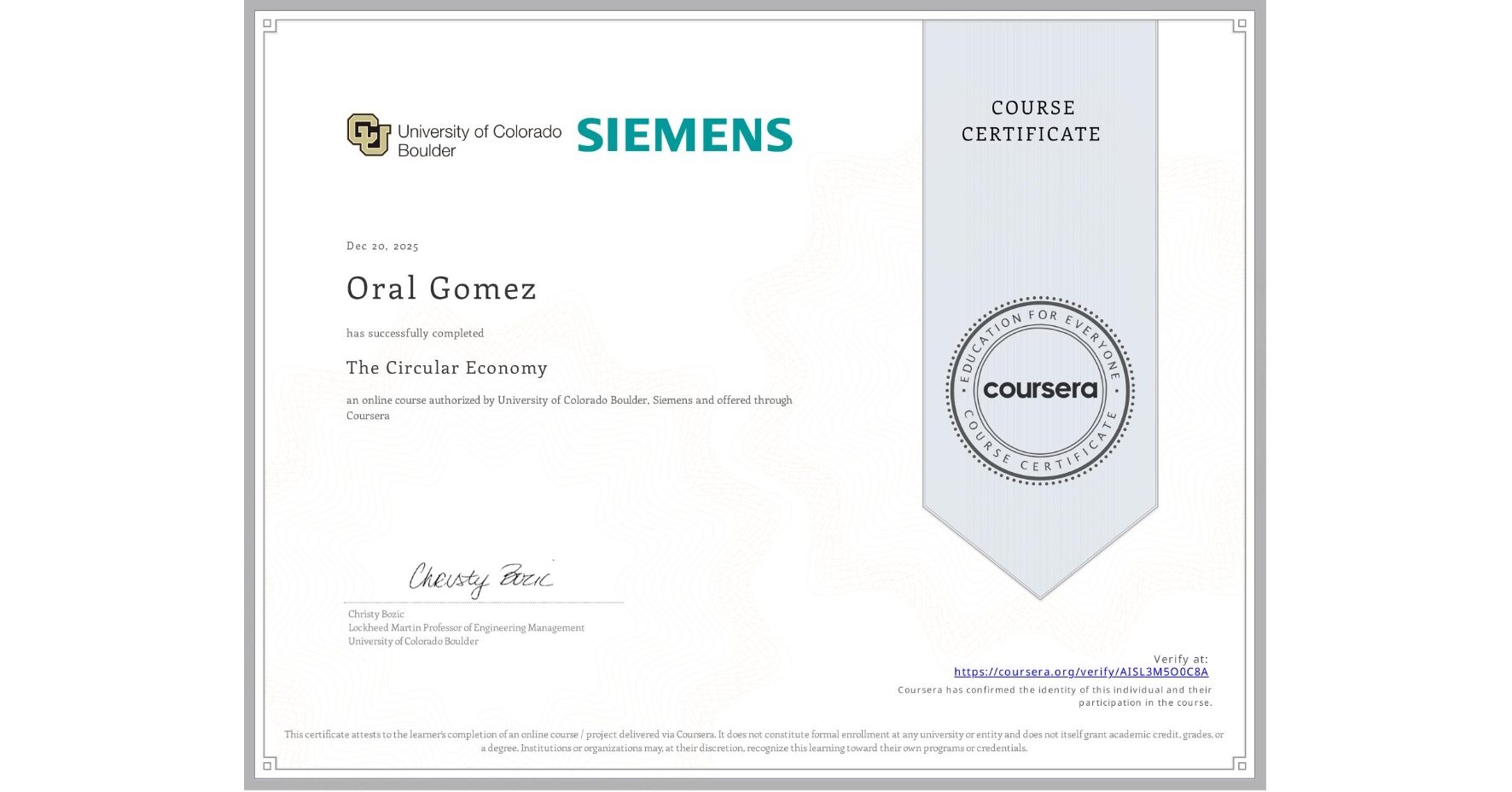 View certificate for Oral Gomez, The Circular Economy, an online non-credit course authorized by University of Colorado Boulder & Siemens and offered through Coursera