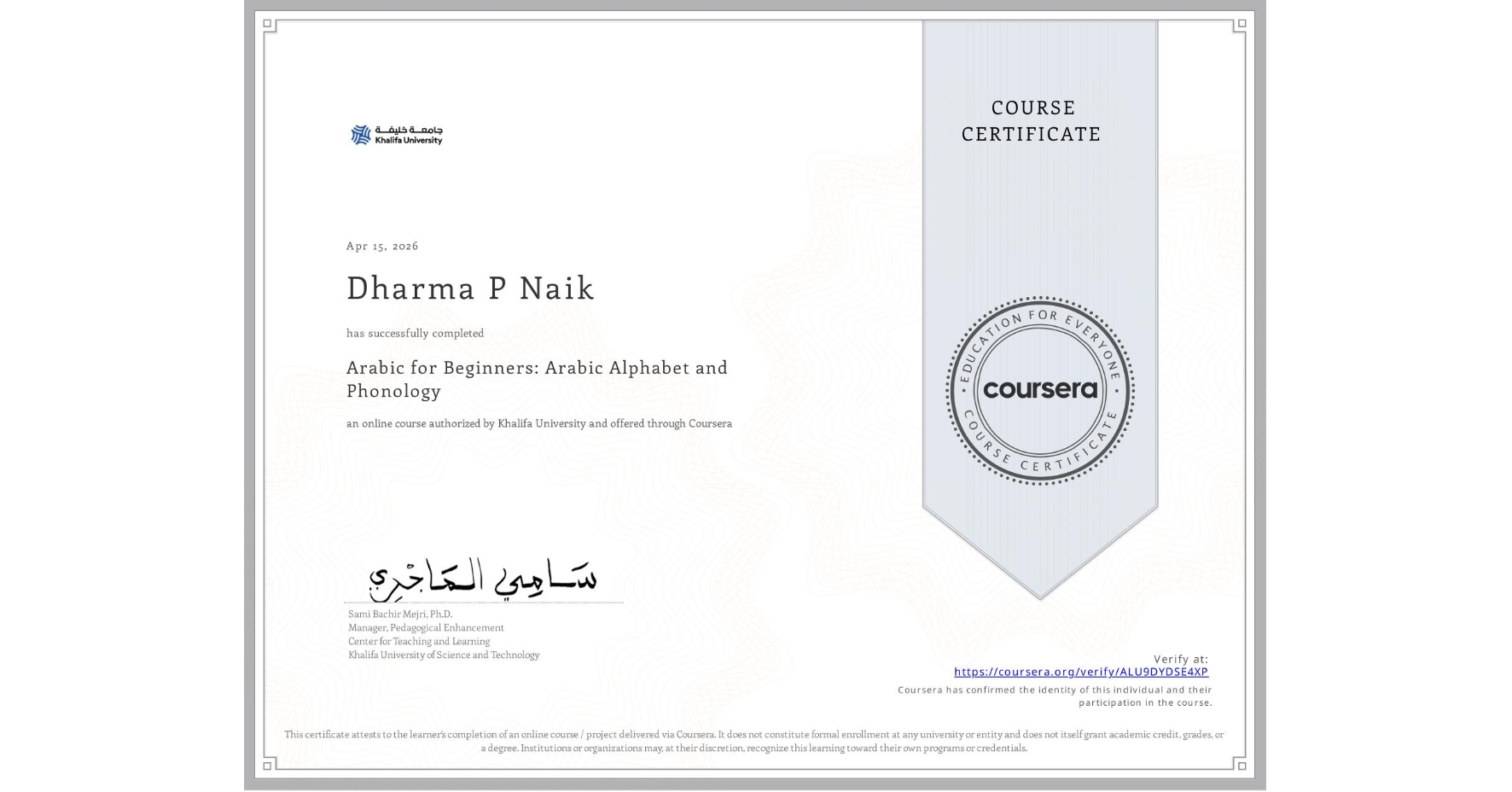 View certificate for Dharma P Naik, Arabic for Beginners: Arabic Alphabet and Phonology, an online non-credit course authorized by Khalifa University and offered through Coursera