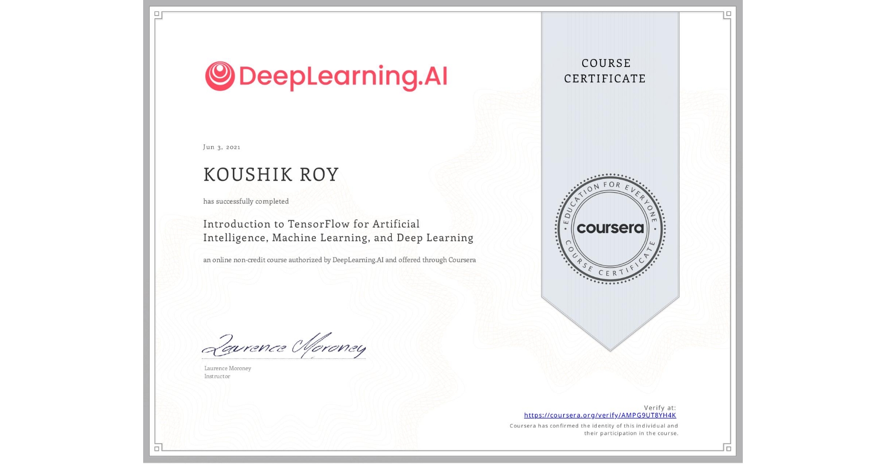 View certificate for KOUSHIK ROY, Introduction to TensorFlow for Artificial Intelligence, Machine Learning, and Deep Learning, an online non-credit course authorized by DeepLearning.AI and offered through Coursera