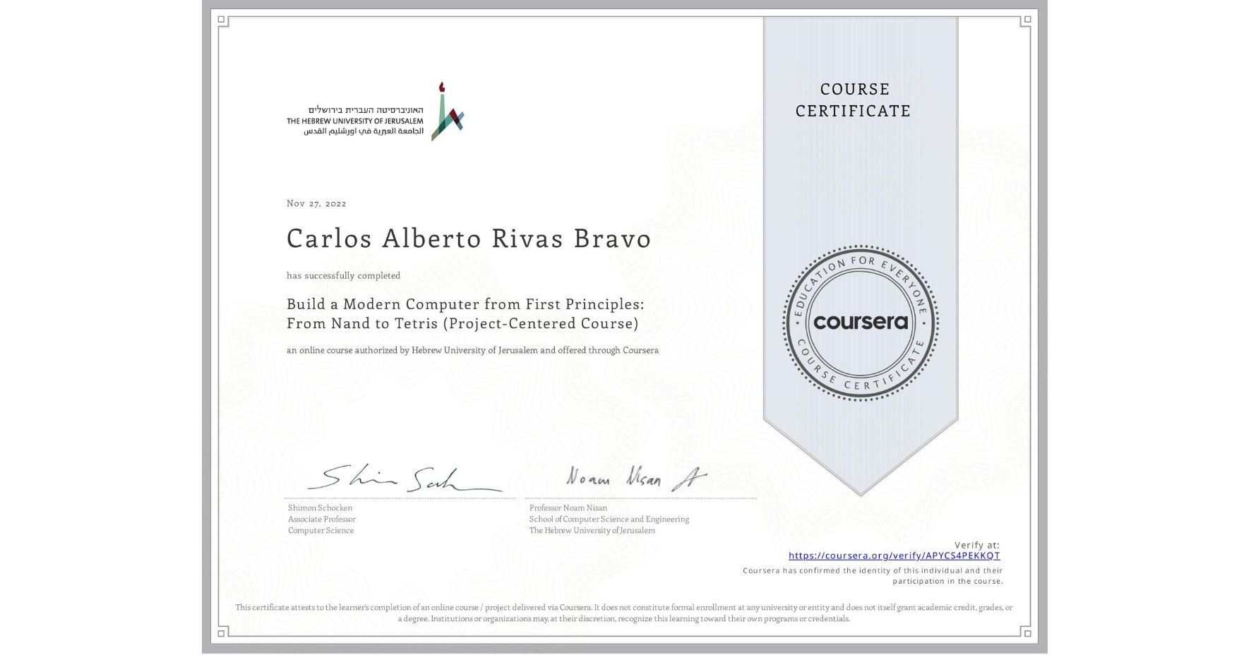 View certificate for Carlos Alberto Rivas Bravo, Build a Modern Computer from First Principles: From Nand to Tetris (Project-Centered Course), an online non-credit course authorized by Hebrew University of Jerusalem and offered through Coursera