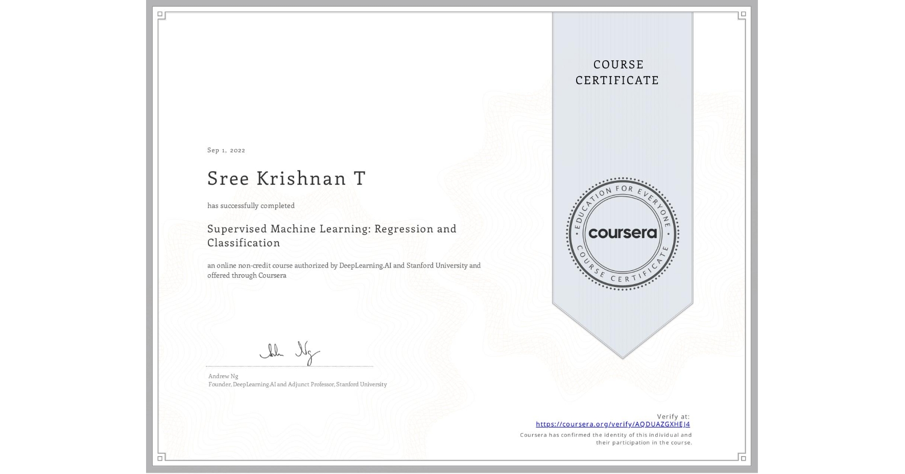 View certificate for Sree Krishnan T, Supervised Machine Learning: Regression and Classification , an online non-credit course authorized by DeepLearning.AI & Stanford University and offered through Coursera