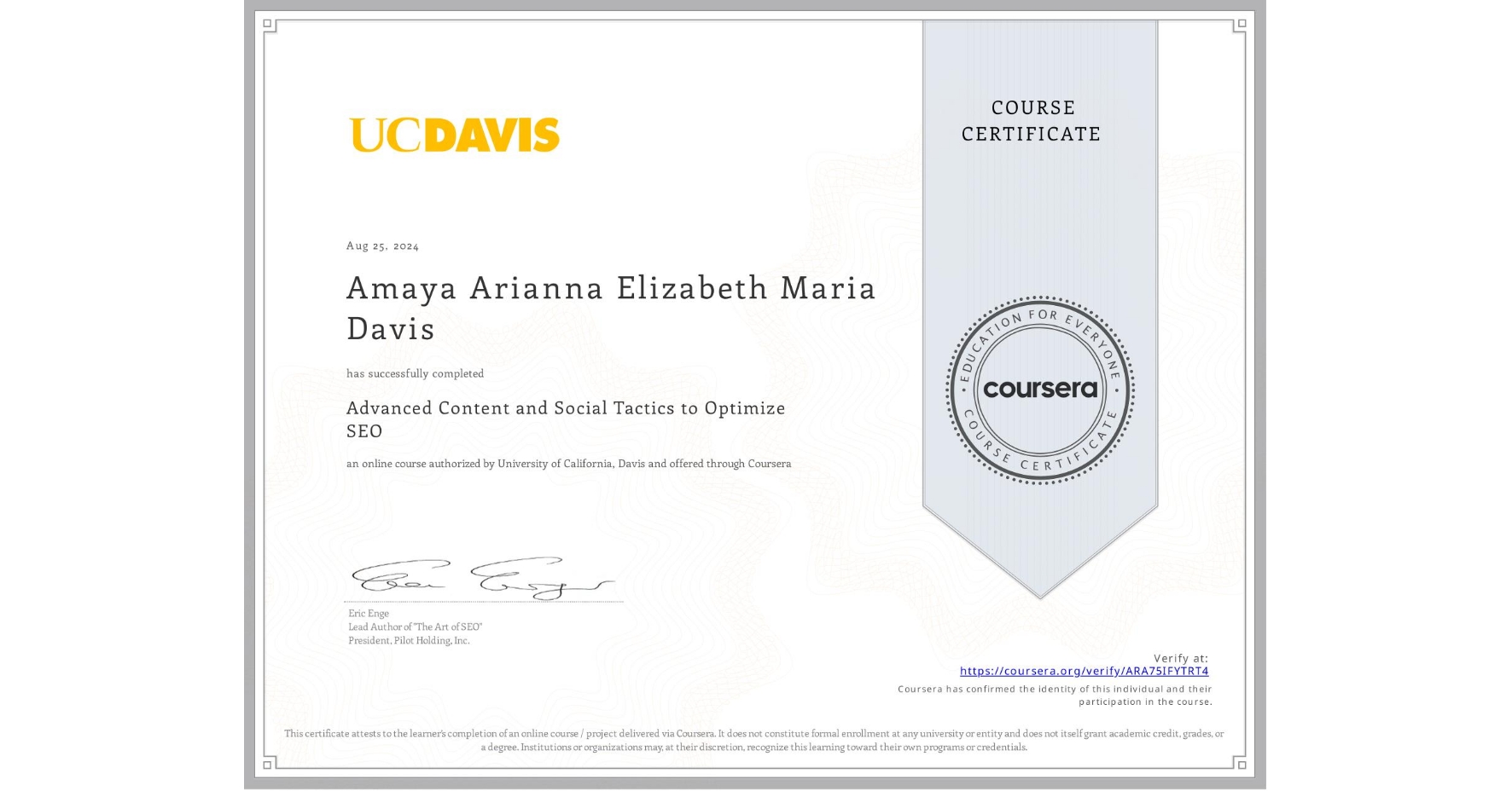 View certificate for Amaya Arianna Elizabeth Maria Davis, Advanced Content and Social Tactics to Optimize SEO, an online non-credit course authorized by University of California, Davis and offered through Coursera