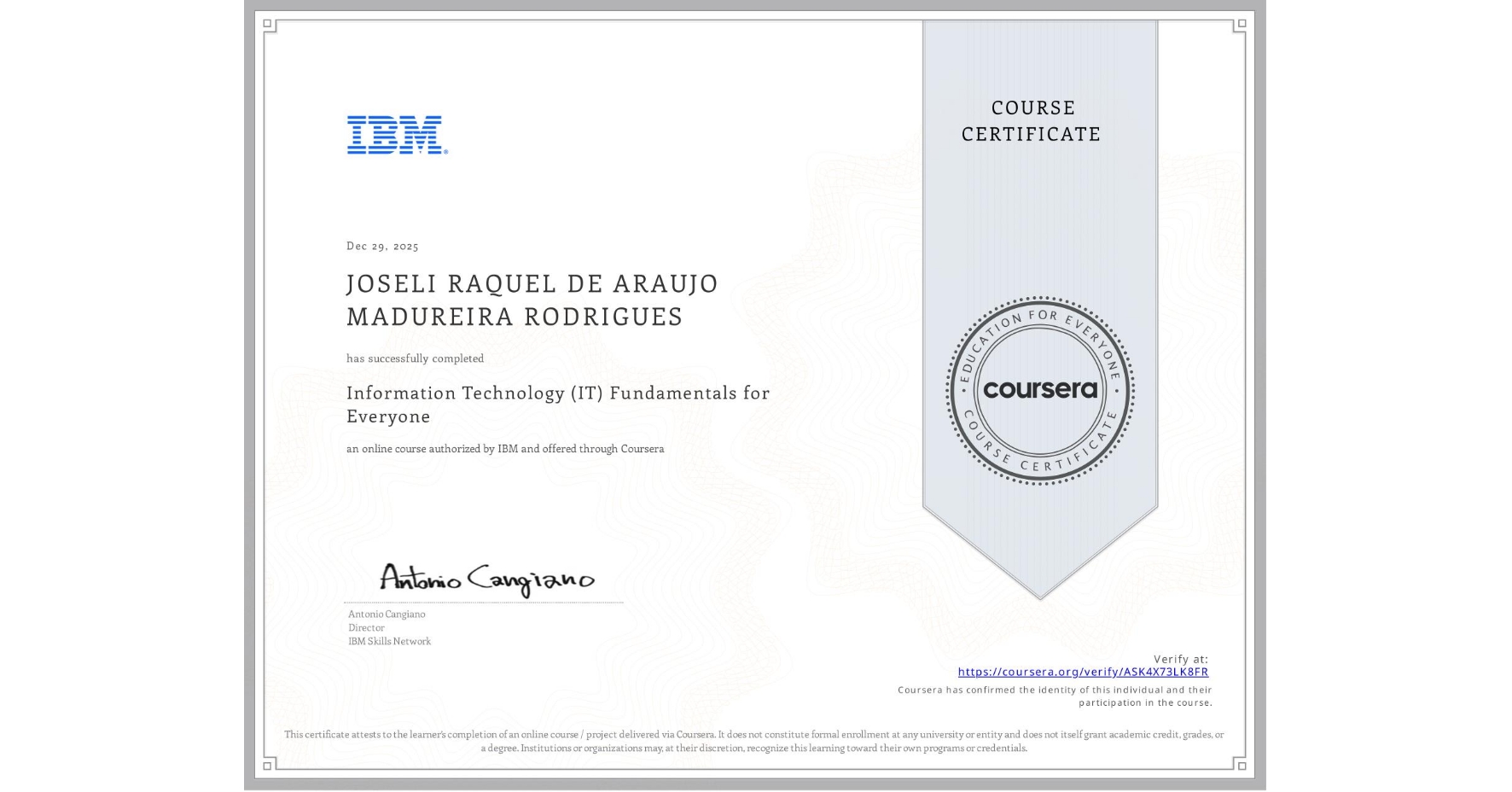 View certificate for JOSELI RAQUEL DE ARAUJO MADUREIRA RODRIGUES, Information Technology (IT) Fundamentals for Everyone, an online non-credit course authorized by IBM and offered through Coursera