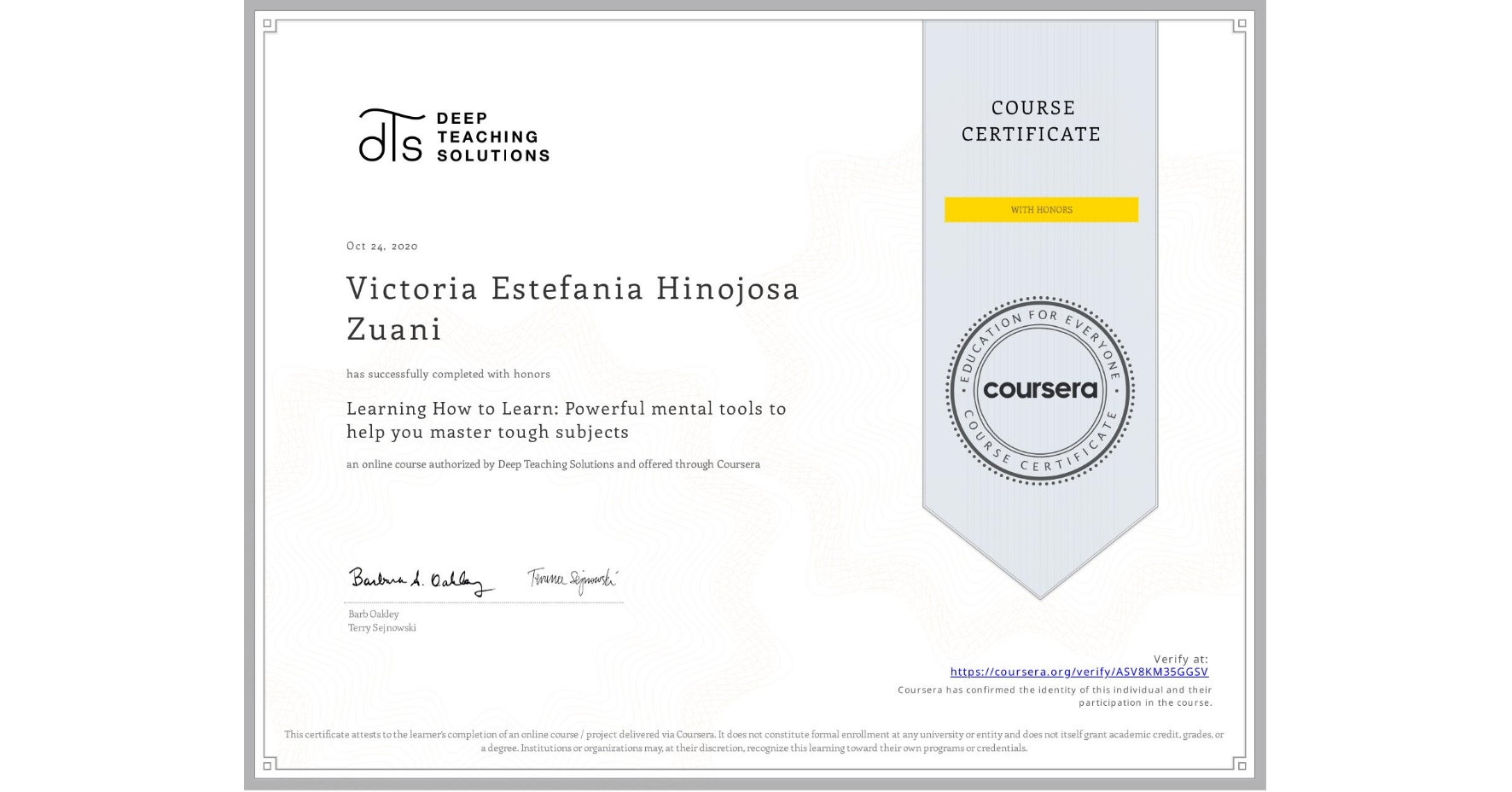 View certificate for Victoria Estefania Hinojosa Zuani, Learning How to Learn: Powerful mental tools to help you master tough subjects, an online non-credit course authorized by Deep Teaching Solutions and offered through Coursera