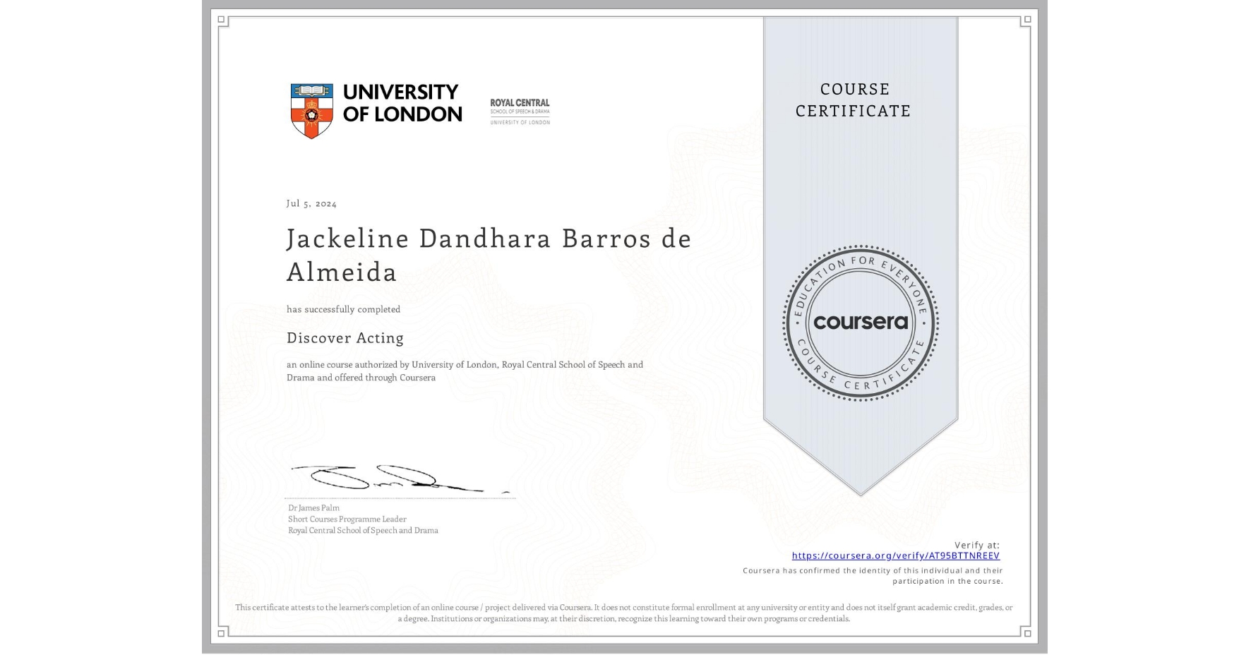 View certificate for Jackeline Dandhara Barros de Almeida, Discover Acting, an online non-credit course authorized by University of London & Royal Central School of Speech and Drama and offered through Coursera