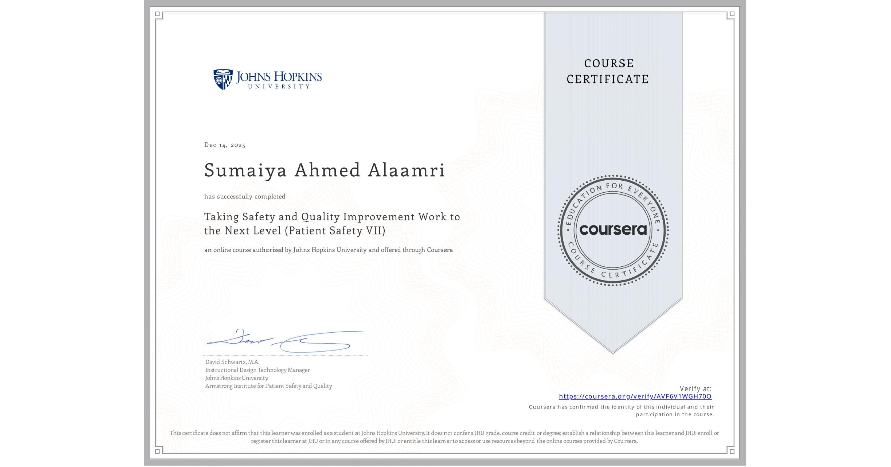 View certificate for Sumaiya Ahmed Alaamri, Taking Safety and Quality Improvement Work to the Next Level (Patient Safety VII), an online non-credit course authorized by Johns Hopkins University and offered through Coursera