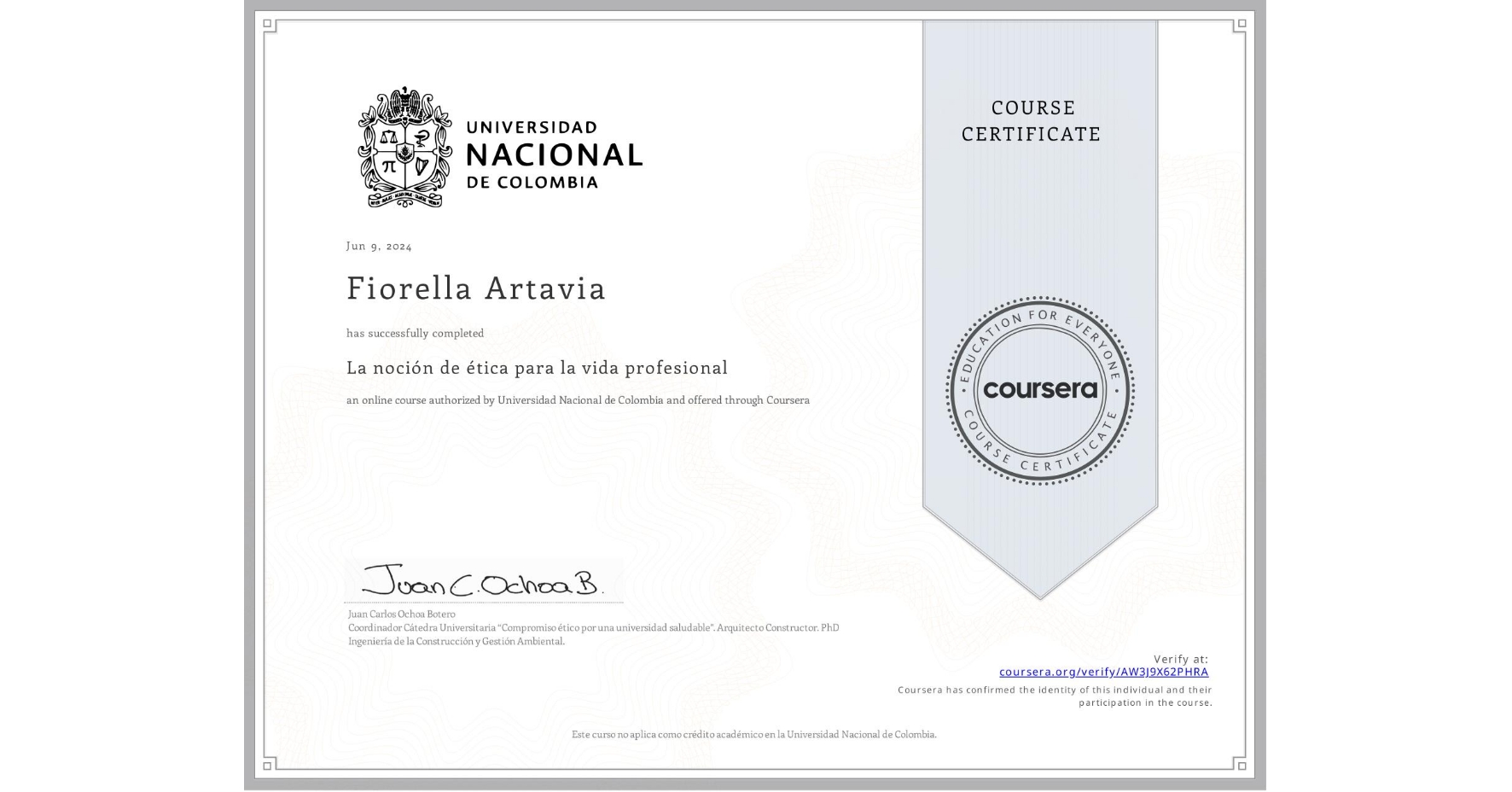 View certificate for Fiorella Artavia, La noción de ética para la vida profesional, an online non-credit course authorized by Universidad Nacional de Colombia and offered through Coursera