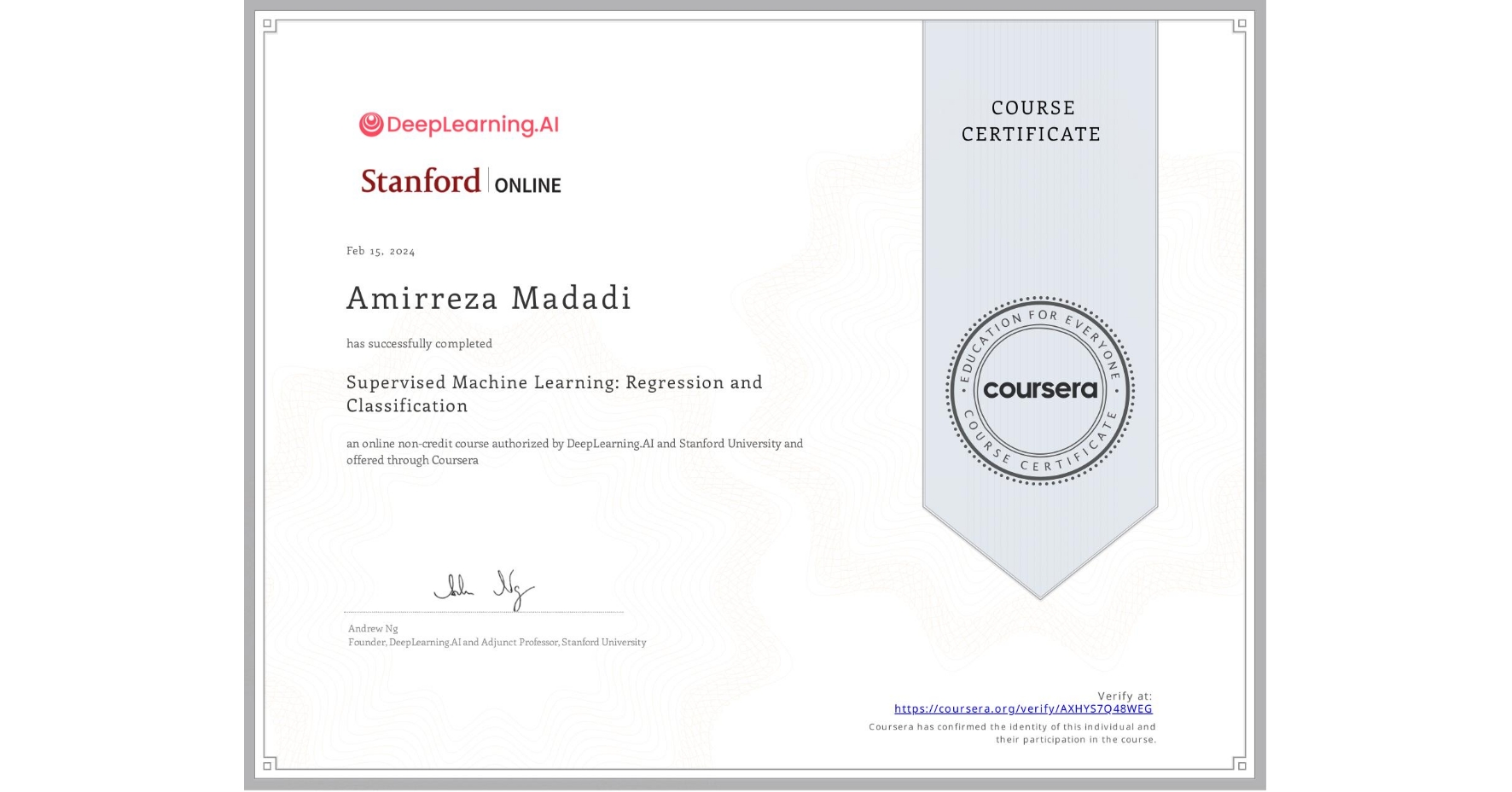 View certificate for Amirreza Madadi, Supervised Machine Learning: Regression and Classification , an online non-credit course authorized by DeepLearning.AI & Stanford University and offered through Coursera