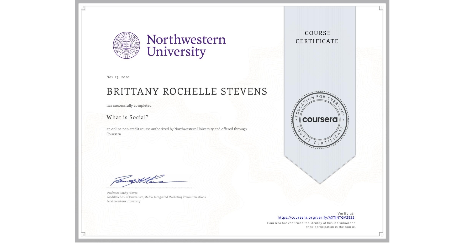 View certificate for BRITTANY ROCHELLE STEVENS, What is Social?, an online non-credit course authorized by Northwestern University and offered through Coursera