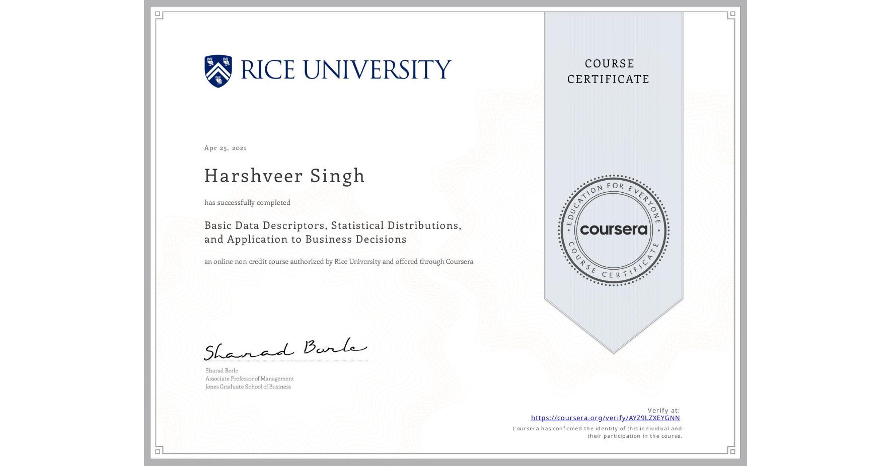 View certificate for Harshveer Singh, Basic Data Descriptors, Statistical Distributions, and Application to Business Decisions, an online non-credit course authorized by Rice University and offered through Coursera