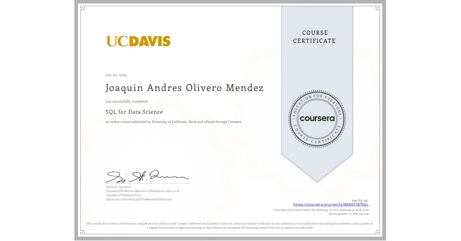 View certificate for Joaquin Andres Olivero Mendez, SQL for Data Science, an online non-credit course authorized by University of California, Davis and offered through Coursera