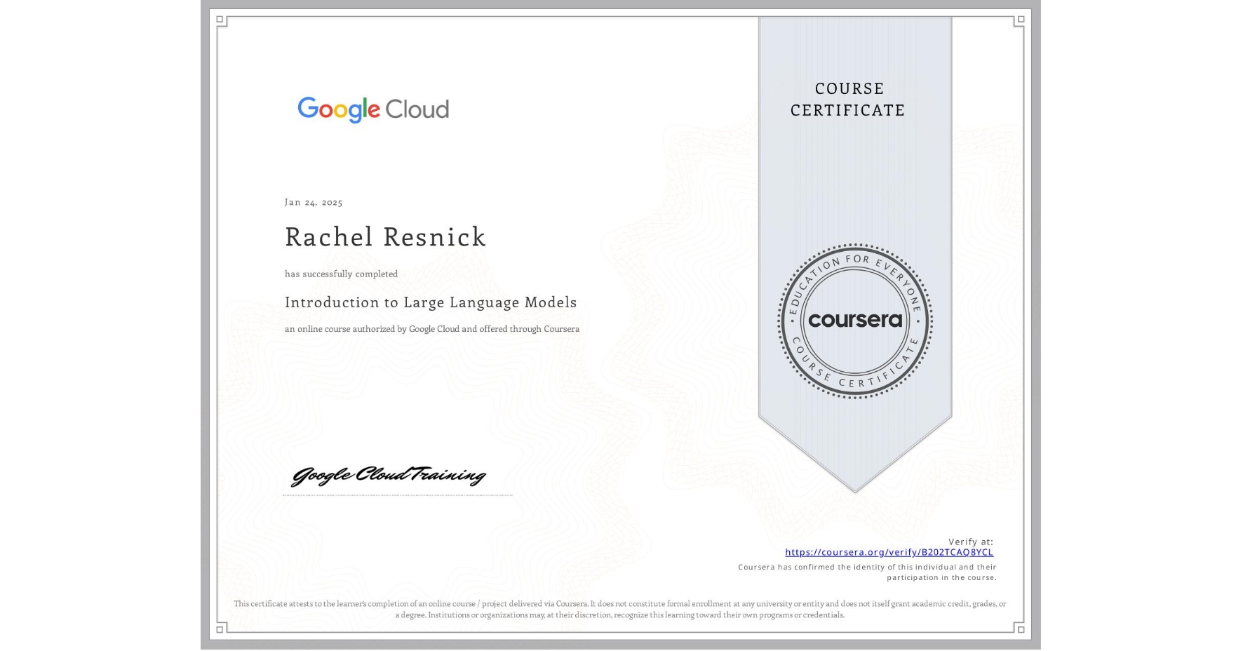 View certificate for Rachel Resnick, Introduction to Large Language Models, an online non-credit course authorized by Google Cloud and offered through Coursera