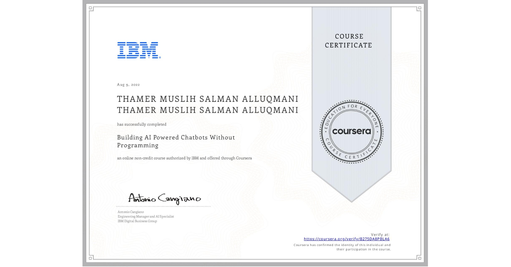 View certificate for THAMER MUSLIH SALMAN ALLUQMANI THAMER MUSLIH SALMAN ALLUQMANI, Building AI Powered Chatbots Without Programming, an online non-credit course authorized by IBM and offered through Coursera