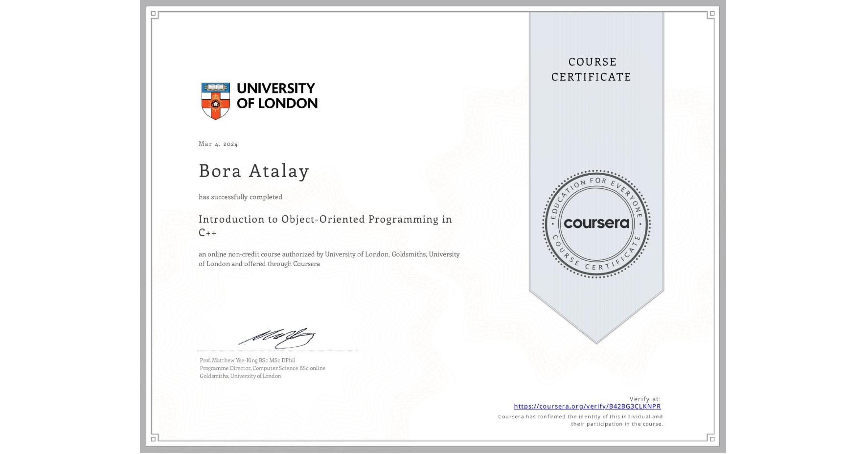 View certificate for Bora Atalay, Introduction to Object-Oriented Programming in C++, an online non-credit course authorized by University of London & Goldsmiths, University of London and offered through Coursera