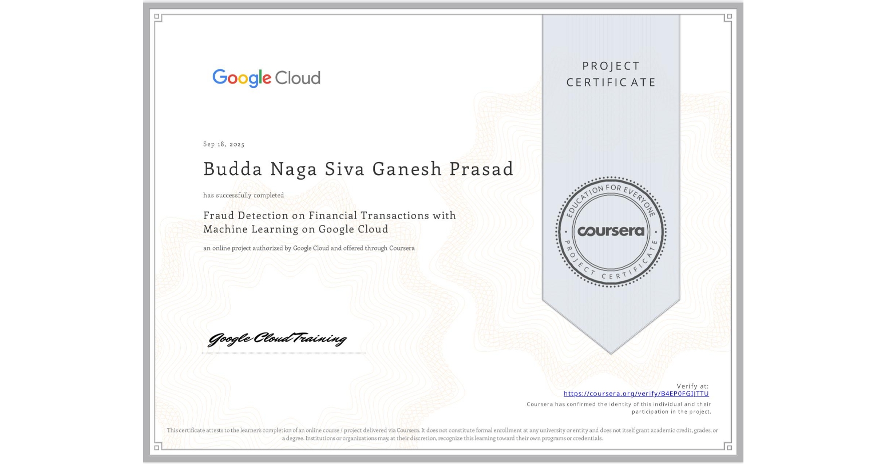 View certificate for Budda Naga Siva Ganesh Prasad, Fraud Detection on Financial Transactions with Machine Learning on Google Cloud, an online non-credit course authorized by Google Cloud and offered through Coursera