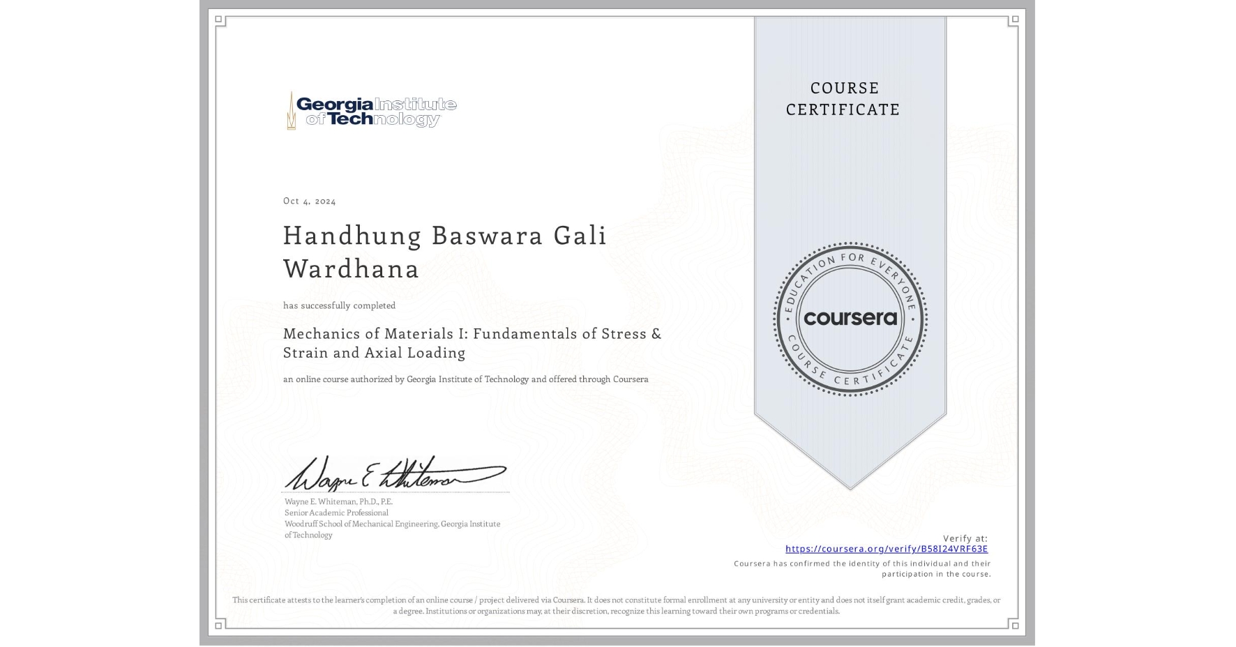 View certificate for Handhung Baswara Gali Wardhana, Mechanics of Materials I: Fundamentals of Stress & Strain and Axial Loading, an online non-credit course authorized by Georgia Institute of Technology and offered through Coursera