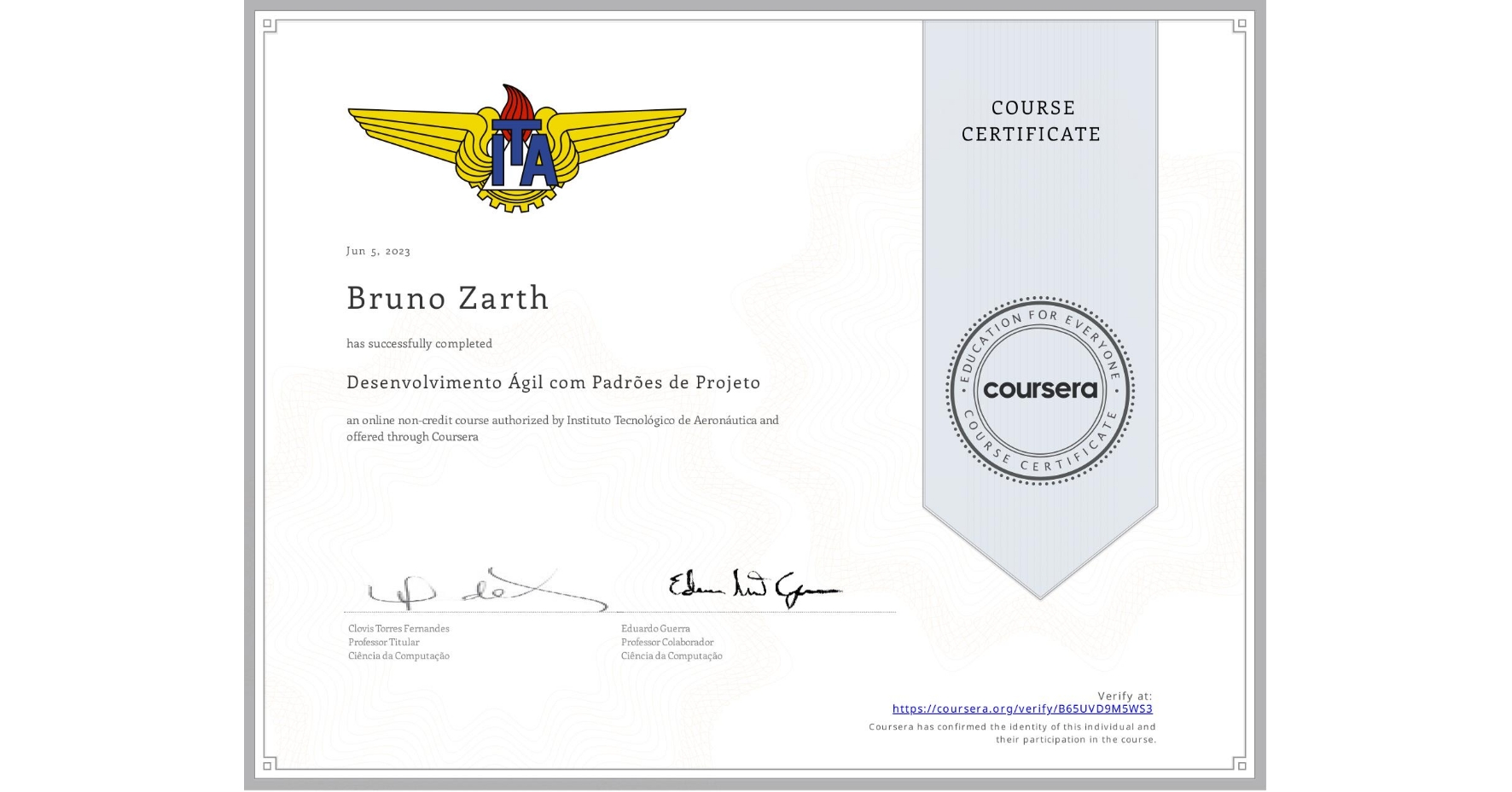 View certificate for Bruno Zarth, Desenvolvimento Ágil com Padrões de Projeto, an online non-credit course authorized by Instituto Tecnológico de Aeronáutica and offered through Coursera