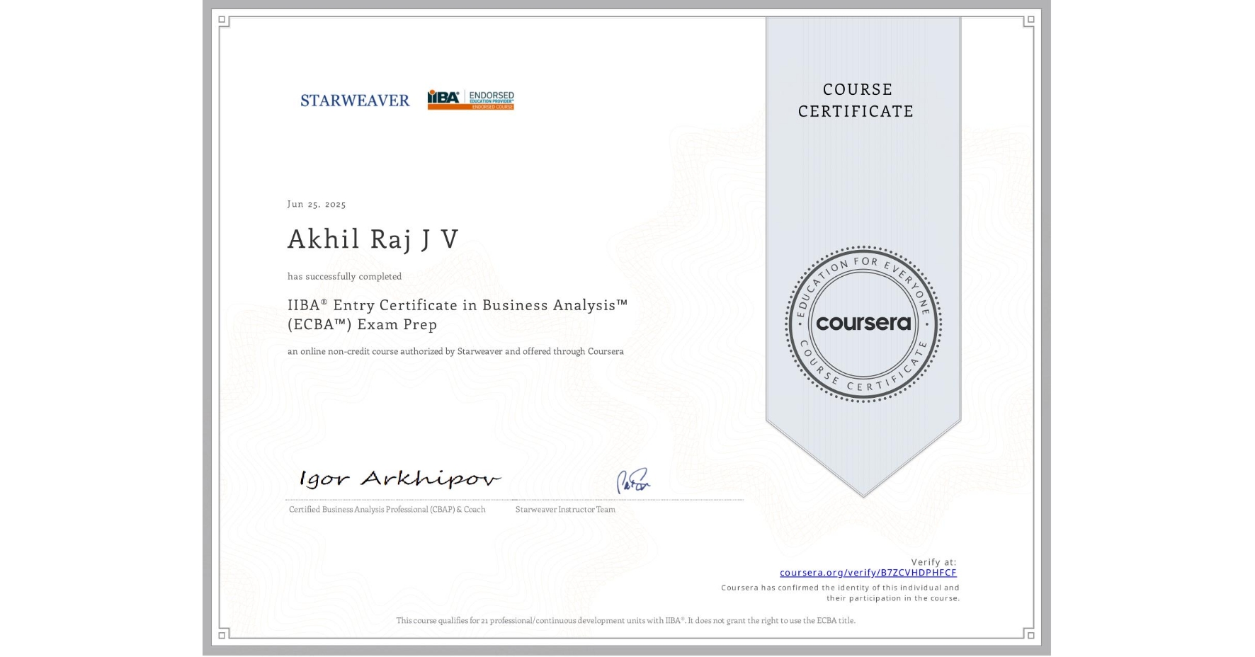 View certificate for Akhil Raj J V, IIBA® Entry Certificate in Business Analysis™ (ECBA™) Exam Prep, an online non-credit course authorized by Starweaver and offered through Coursera