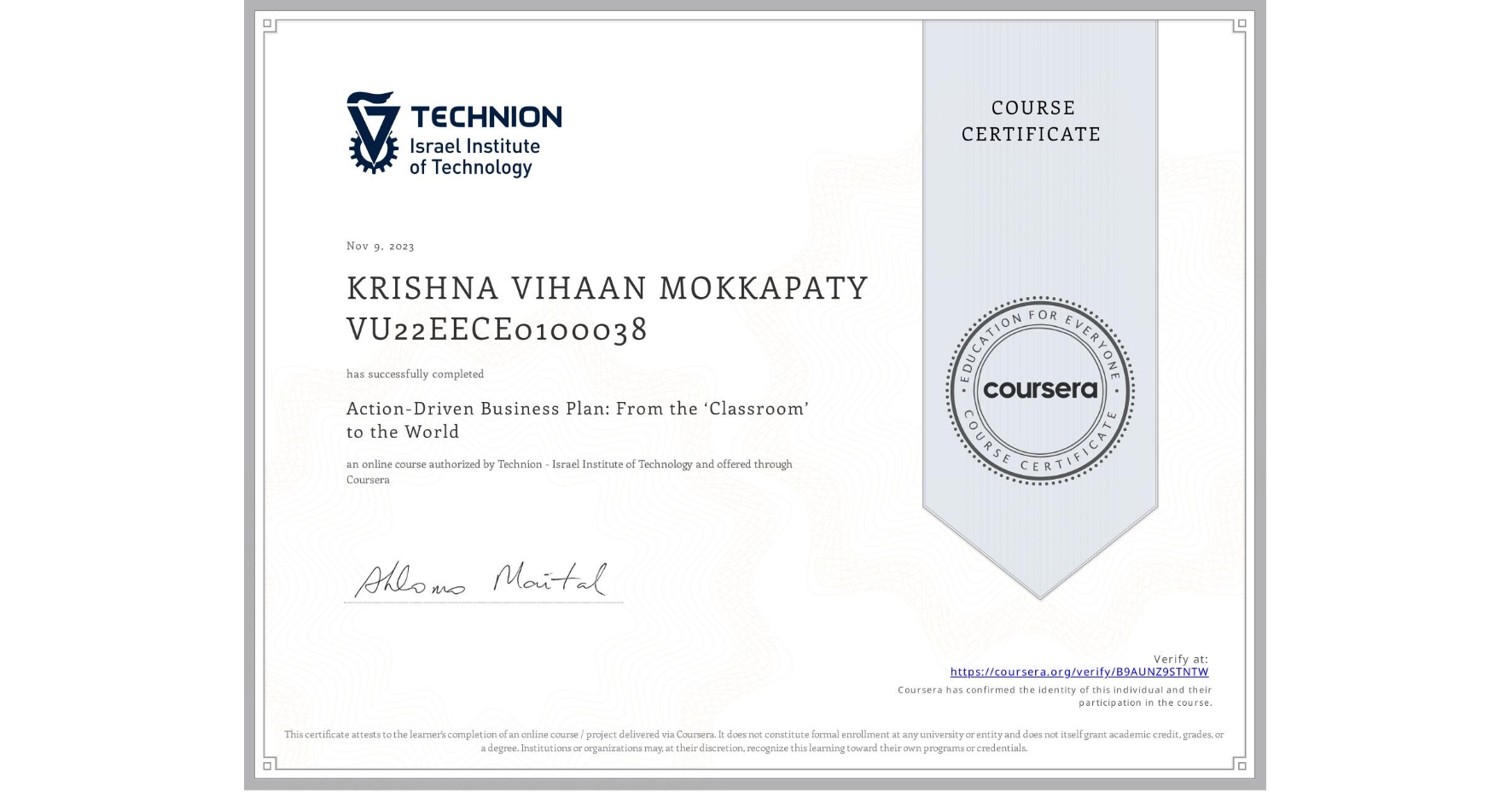 View certificate for KRISHNA VIHAAN MOKKAPATY VU22EECE0100038, Action-Driven Business Plan: From the ‘Classroom’ to the World, an online non-credit course authorized by Technion - Israel Institute of Technology and offered through Coursera