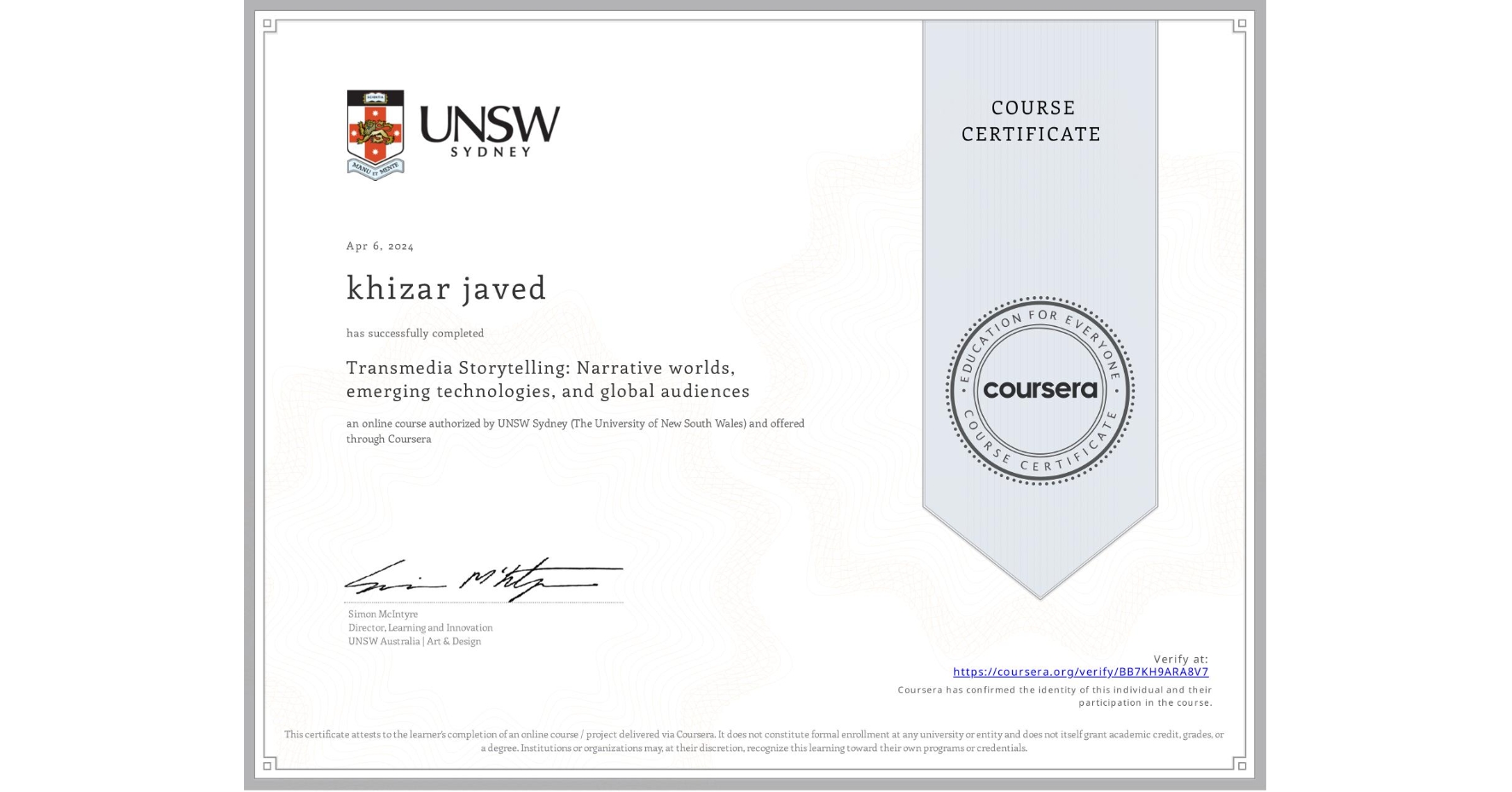View certificate for khizar javed, Transmedia Storytelling: Narrative worlds, emerging technologies, and global audiences, an online non-credit course authorized by UNSW Sydney (The University of New South Wales) and offered through Coursera