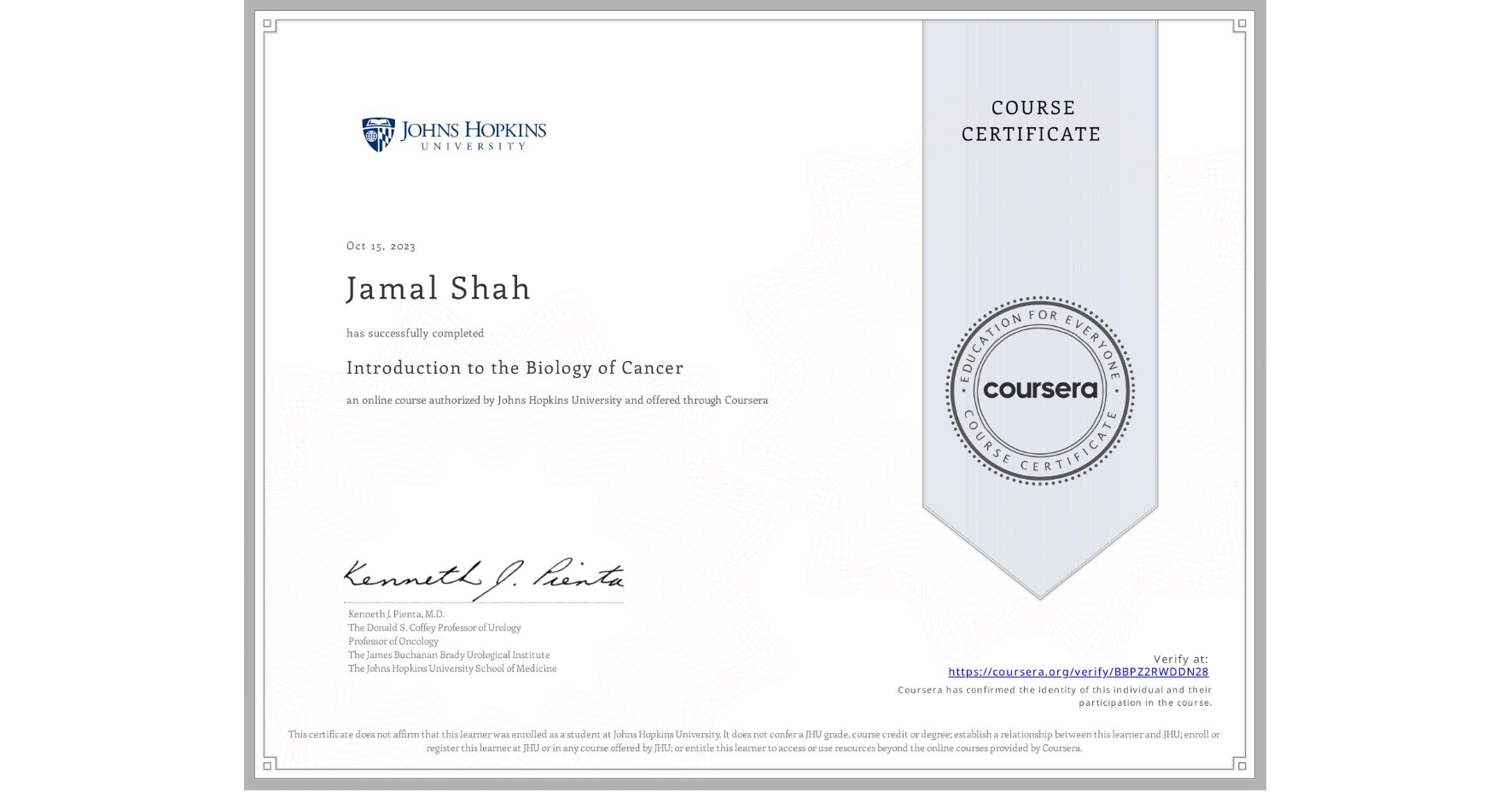 View certificate for Jamal Shah, Introduction to the Biology of Cancer, an online non-credit course authorized by Johns Hopkins University and offered through Coursera