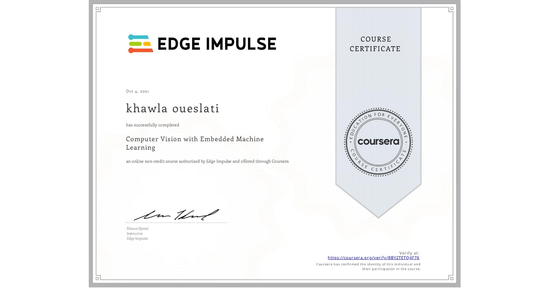 View certificate for khawla oueslati, Computer Vision with Embedded Machine Learning, an online non-credit course authorized by Edge Impulse and offered through Coursera