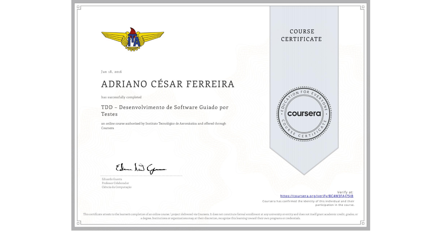 View certificate for ADRIANO CÉSAR FERREIRA, TDD – Desenvolvimento de Software Guiado por Testes, an online non-credit course authorized by Instituto Tecnológico de Aeronáutica and offered through Coursera