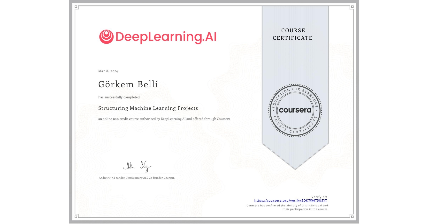 View certificate for Görkem Belli, Structuring Machine Learning Projects, an online non-credit course authorized by DeepLearning.AI and offered through Coursera
