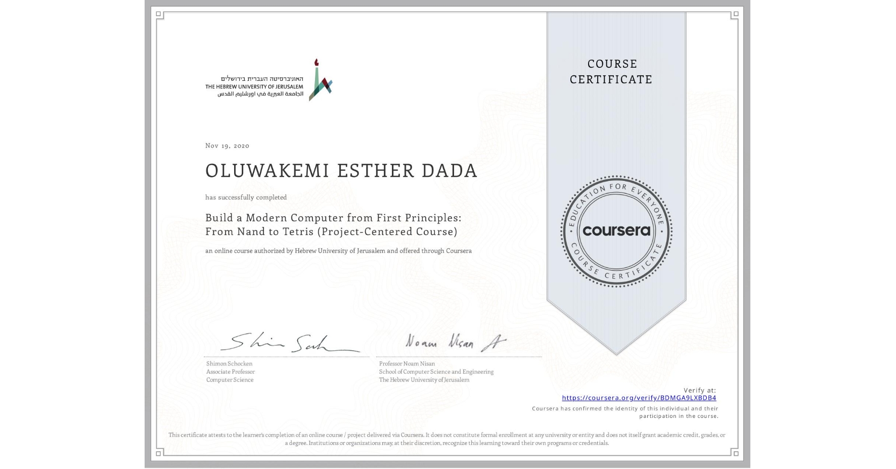 View certificate for OLUWAKEMI ESTHER DADA, Build a Modern Computer from First Principles: From Nand to Tetris (Project-Centered Course), an online non-credit course authorized by Hebrew University of Jerusalem and offered through Coursera