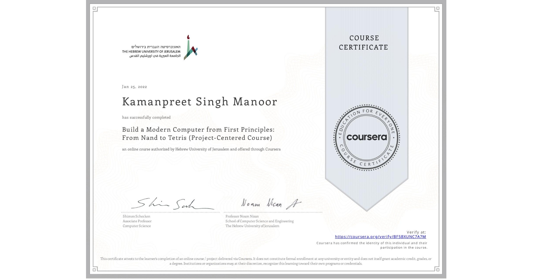 View certificate for Kamanpreet Singh  Manoor, Build a Modern Computer from First Principles: From Nand to Tetris (Project-Centered Course), an online non-credit course authorized by Hebrew University of Jerusalem and offered through Coursera