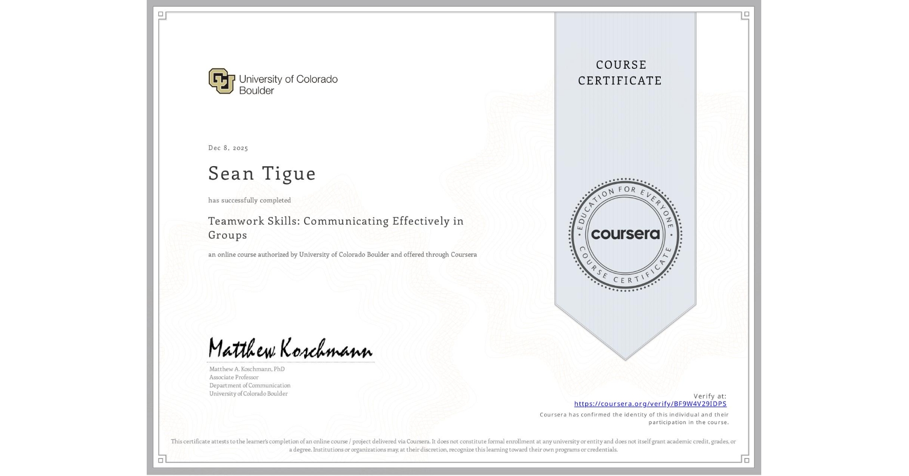 View certificate for Sean Tigue, Teamwork Skills: Communicating Effectively in Groups, an online non-credit course authorized by University of Colorado Boulder and offered through Coursera