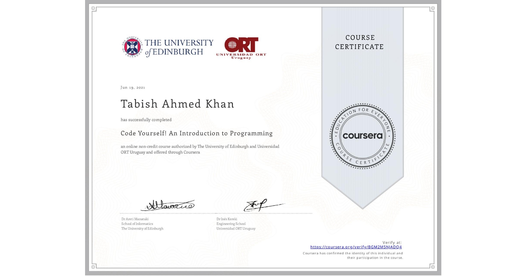 View certificate for Tabish Ahmed Khan, Code Yourself! An Introduction to Programming, an online non-credit course authorized by The University of Edinburgh & Universidad ORT Uruguay and offered through Coursera