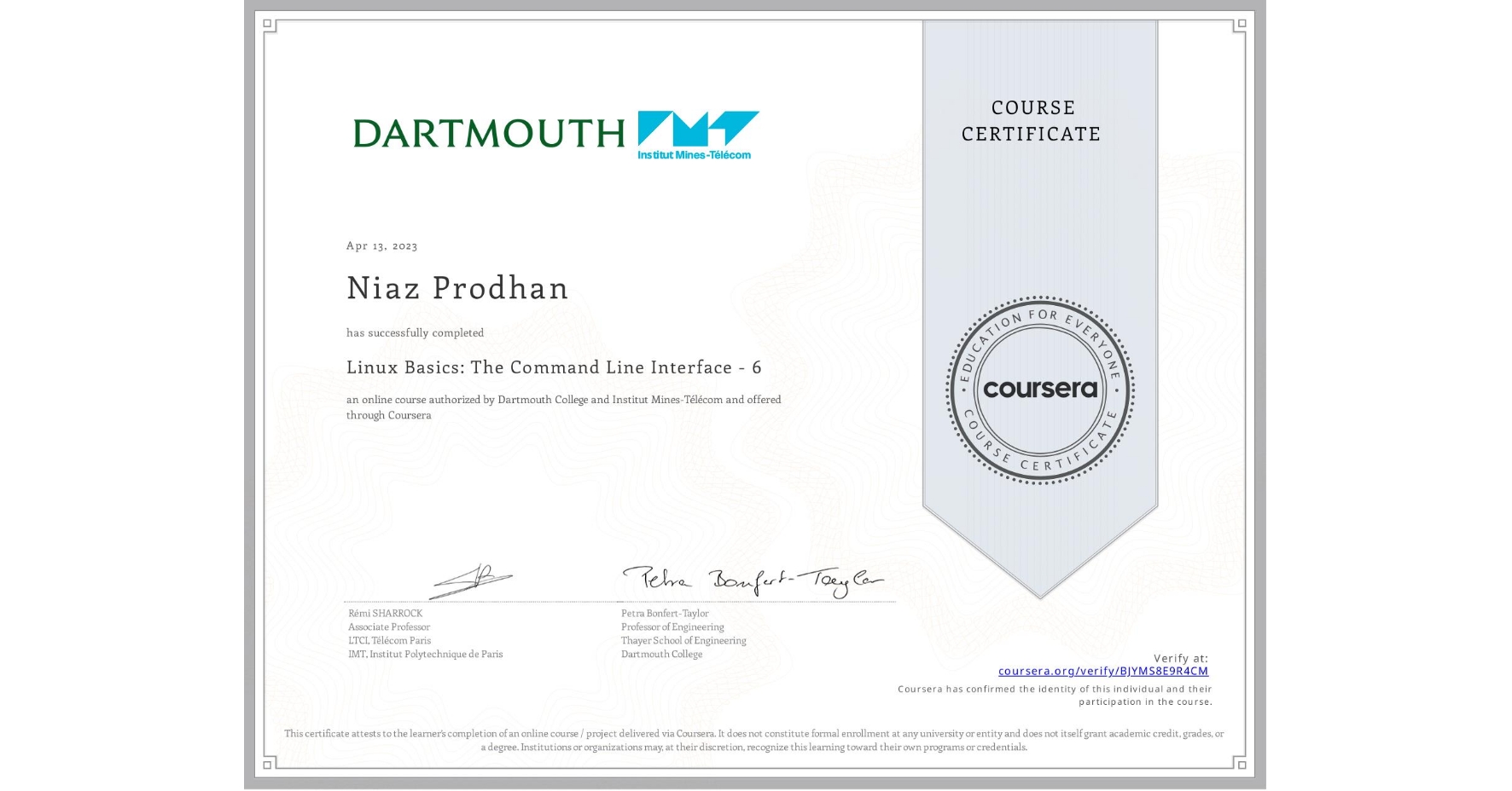 View certificate for Niaz Prodhan, Linux Basics: The Command Line Interface - 6, an online non-credit course authorized by Dartmouth College & Institut Mines-Télécom and offered through Coursera